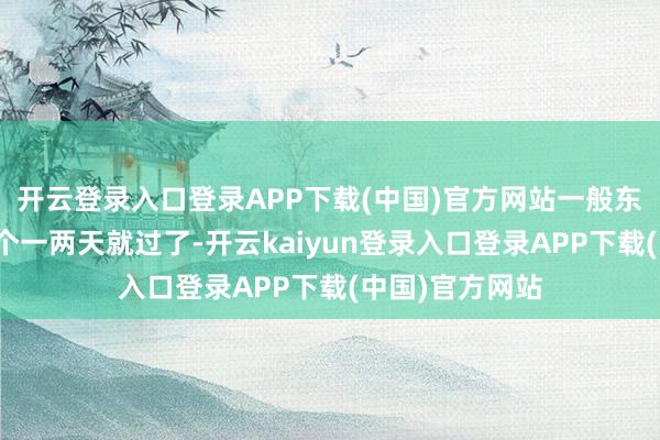 开云登录入口登录APP下载(中国)官方网站一般东说念主可能卡个一两天就过了-开云kaiyun登录入口