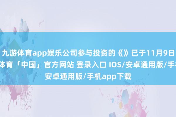 九游体育app娱乐公司参与投资的《》已于11月9日上映-九游体育「中国」官方网站 登录入口 IOS/