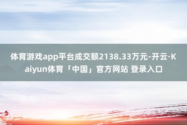 体育游戏app平台成交额2138.33万元-开云·Kaiyun体育「中国」官方网站 登录入口