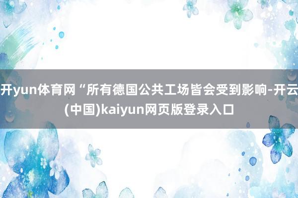 开yun体育网“所有德国公共工场皆会受到影响-开云(中国)kaiyun网页版登录入口