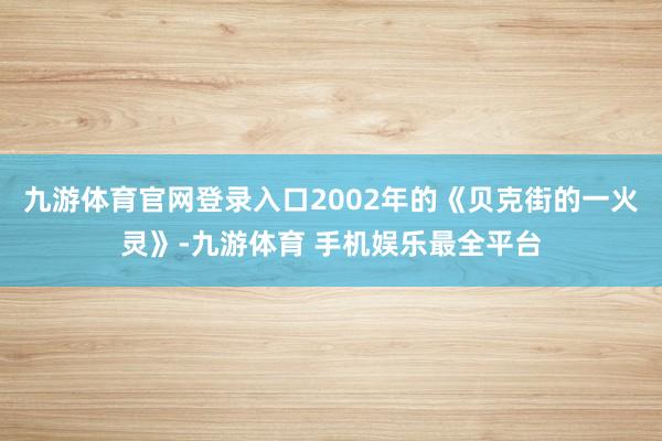 九游体育官网登录入口2002年的《贝克街的一火灵》-九游体育 手机娱乐最全平台