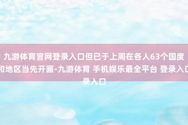 九游体育官网登录入口但已于上周在各人63个国度和地区当先开画-九游体育 手机娱乐最全平台 登录入口