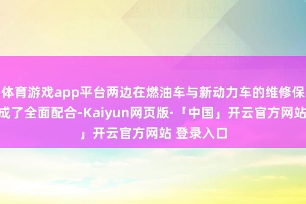 体育游戏app平台两边在燃油车与新动力车的维修保重方面达成了全面配合-Kaiyun网页版·「中国」开